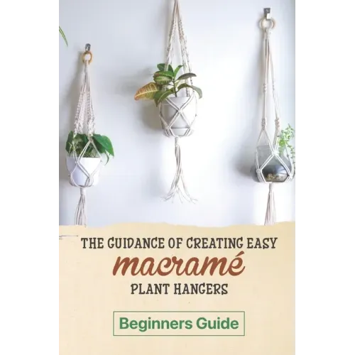 The Guidance Of Creating Easy Macrame' Plant Hangers: Beginners Guide: Guide To Design Macrame' Plant Hangers
