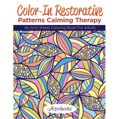 Color-In Restorative Patterns Calming Therapy: An Anti-Stress Coloring Book For Adults
