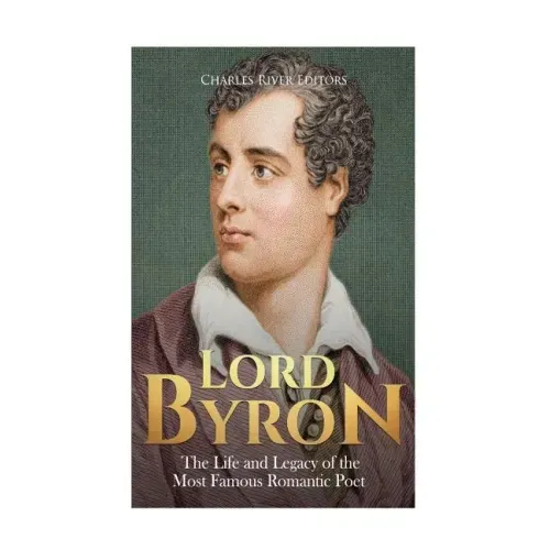 Lord Byron: The Life and Legacy of the Most Famous Romantic Poet