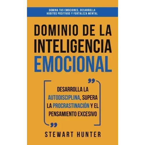 Dominio de la Inteligencia Emocional: Desarrolla la Autodisciplina, Supera la Procrastinación y el Pensamiento Excesivo (4 en 1): Domina tus emociones