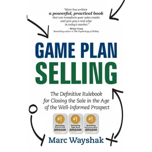 Game Plan Selling: The Definitive Rulebook for Closing the Sale in the Age of the Well-Informed Prospect