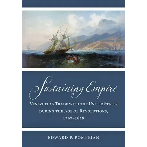 Sustaining Empire: Venezuela's Trade with the United States During the Age of Revolutions, 1797-1828
