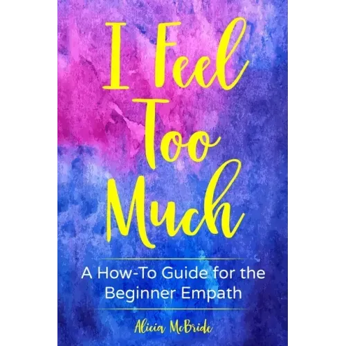 I Feel Too Much: A How-To Guide For The Beginner Empath