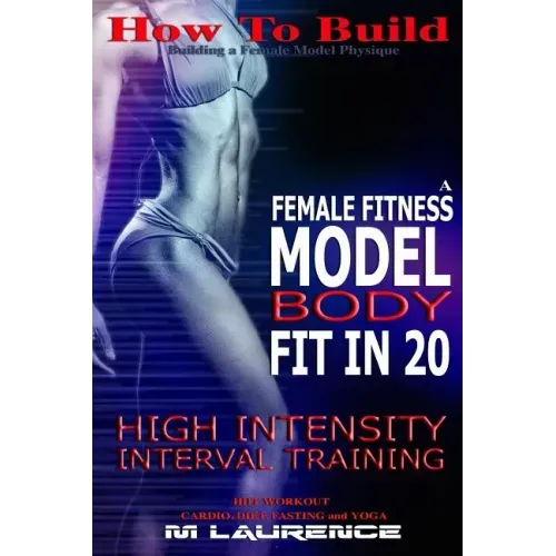 How To Build The Female Fitness Model Body: Fit in 20, 20 Minute High Intensity Interval Training Workouts for Models, HIIT Workout, Building A Female