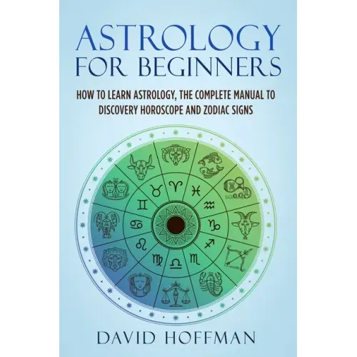 Astrology for Beginners: How to Learn Astrology, the Complete Manual to Discovery Horoscope and Zodiac Signs