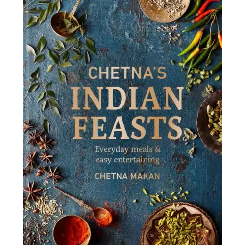 Chetna's Indian Feasts: Everyday Meals and Easy Entertaining