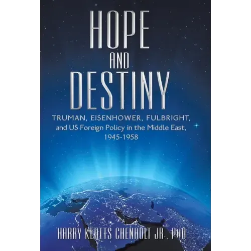 Hope and Destiny: Truman, Eisenhower, Fulbright, and Us Foreign Policy in the Middle East, 1945-1958