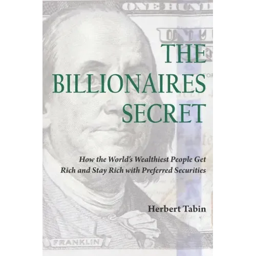 The Billionaires Secret: How the World's Wealthiest People Get Rich and Stay Rich with Preferred Securities