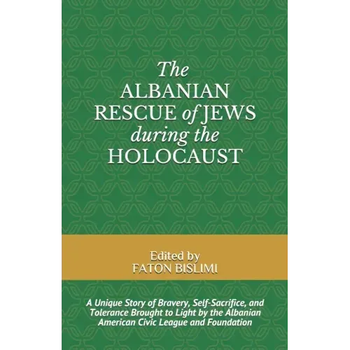 The Albanian Rescue of Jews During the Holocaust: A Unique Story of Bravery, Self-Sacrifice, and Tolerance Brought to Light by the Albanian American C