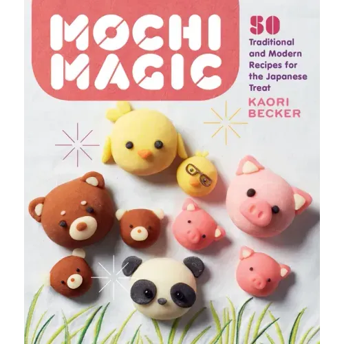 Mochi Magic: 50 Traditional and Modern Recipes for the Japanese Treat