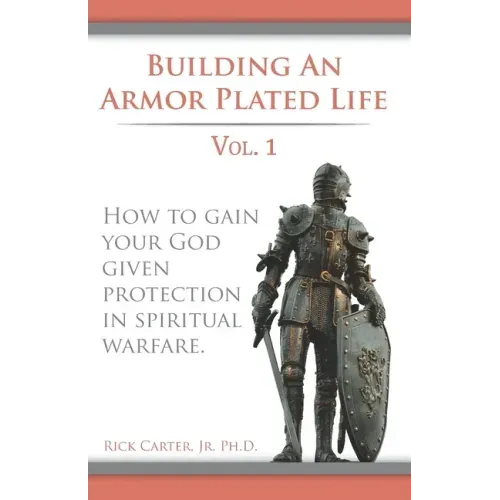 Building an armor plated life volume 1: How to use your God given protection in spiritual warfare
