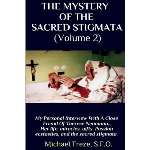 THE MYSTERY OF THE SACRED STIGMATA (Volume 2): My Personal Interview With The Vice Postulator For The Cause Of Beatification Of Therese Neumann