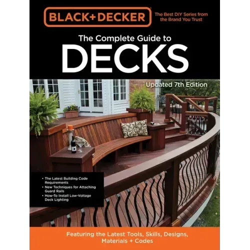 Black & Decker the Complete Guide to Decks 7th Edition: Featuring the Latest Tools, Skills, Designs, Materials & Codes