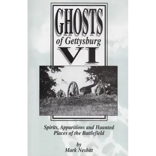 Ghosts of Gettysburg VI: Spirits, Apparitions and Haunted Places on the Battlefield