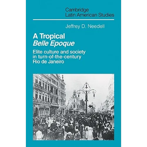 A Tropical Belle Epoque: Elite Culture and Society in Turn-Of-The-Century Rio de Janeiro