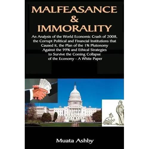 Malfeasance & Immorality: An Analysis of the World Economic Crash of 2008, the Corrupt Political and Financial Institutions that Caused it, the