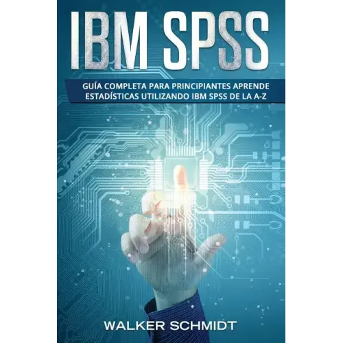IBM SPSS: Guía Completa Para Principiantes Aprende Estadísticas Utilizando IBM SPSS De la A-Z (Libro En Español / IBM SPSS Spanish Book Version)