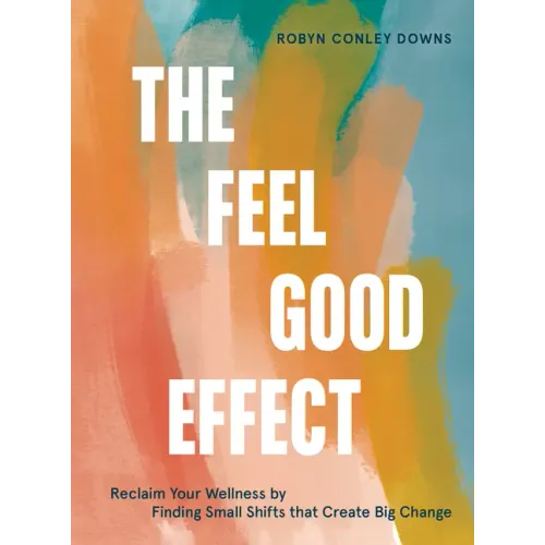 The Feel Good Effect: Reclaim Your Wellness by Finding Small Shifts That Create Big Change