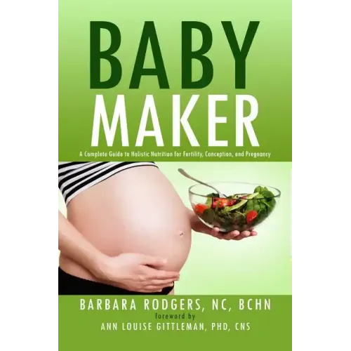Baby Maker: A Complete Guide to Holistic Nutrition for Fertility, Conception, and Pregnancy