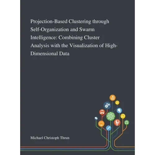 Projection-Based Clustering Through Self-Organization and Swarm Intelligence: Combining Cluster Analysis With the Visualization of High-Dimensional Da
