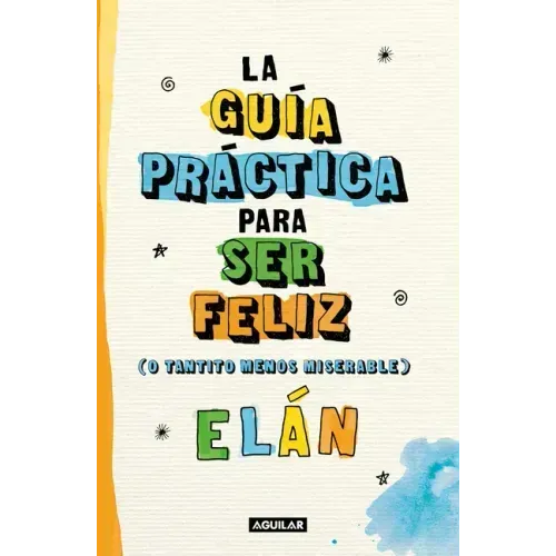Guía Práctica Para Ser Feliz (O Tantito Menos Miserable) / A Practical Guide to Be Happy