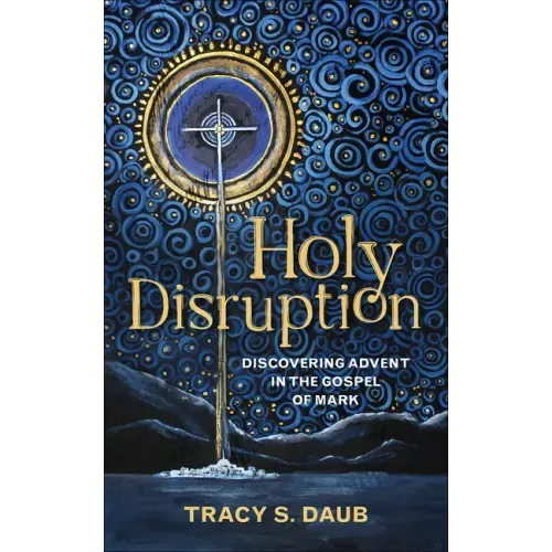 Holy Disruption: Discovering Advent in the Gospel of Mark