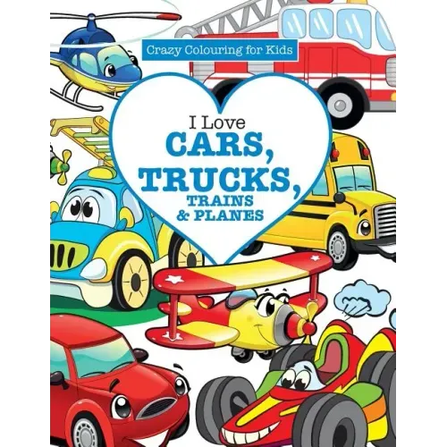 I Love Cars, Trucks, Trains & Planes! ( Crazy Colouring For Kids)