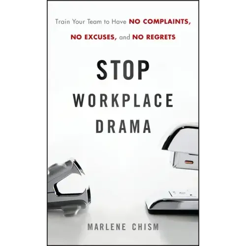 Stop Workplace Drama: Train Your Team to Have No Complaints, No Excuses, and No Regrets