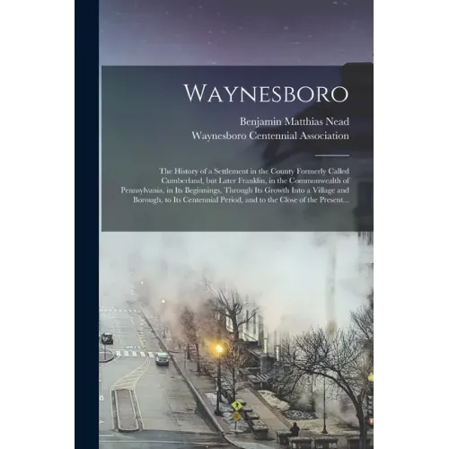 Waynesboro: the History of a Settlement in the County Formerly Called Cumberland, but Later Franklin, in the Commonwealth of Penns
