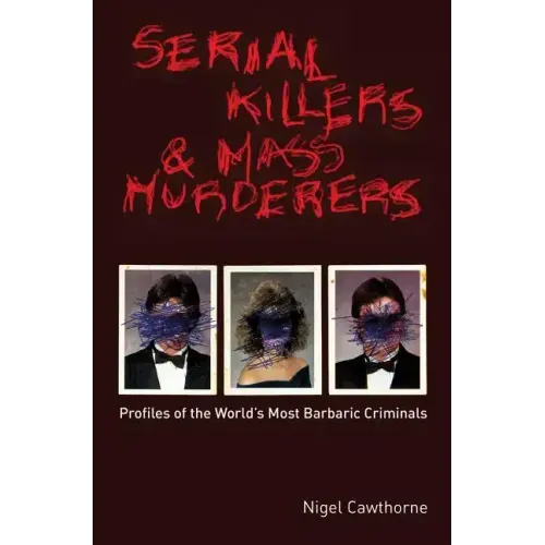Serial Killers and Mass Murderers: Profiles of the World's Most Barbaric Criminals