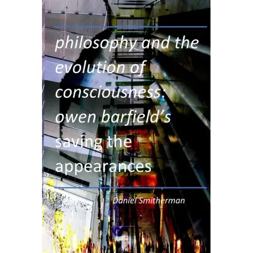 Philosophy and the Evolution of Consciousness: Owen Barfield's Saving the Appearances