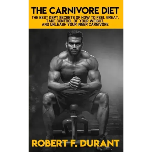 The Carnivore Diet: The best kept secrets of how to feel great, take control of your weight, and unleash your inner carnivore: Includes re