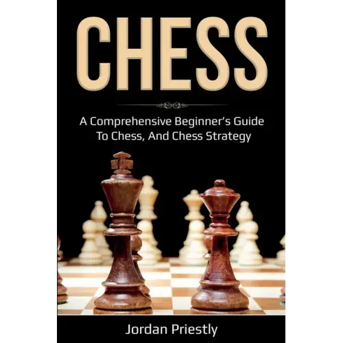 Chess: A Comprehensive Beginner's Guide to Chess, and Chess Strategy