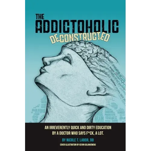 The Addictoholic Deconstructed: An irreverantly quick and dirty education by a doctor who says f*ck a lot