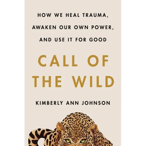 Call of the Wild: How We Heal Trauma, Awaken Our Own Power, and Use It for Good