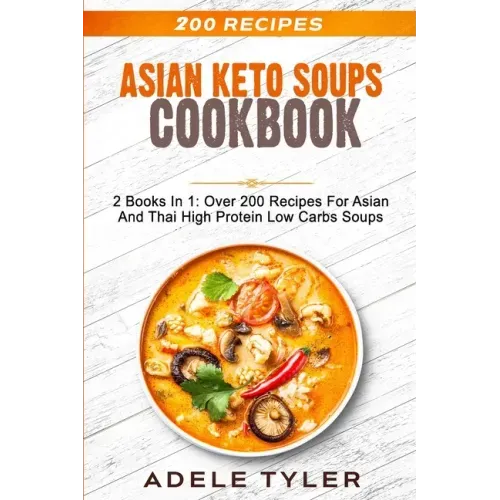 Asian Keto Soups Cookbook: 2 Books In 1: Over 200 Recipes For Asian And Thai High Protein Low Carbs Soups