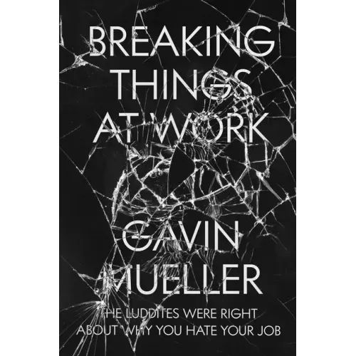 Breaking Things at Work: The Luddites Are Right about Why You Hate Your Job