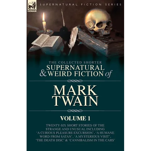 The Collected Shorter Supernatural & Weird Fiction of Mark Twain - Volume 1: Twenty-Six Short Stories of the Strange and Unusual Including 'A Curious