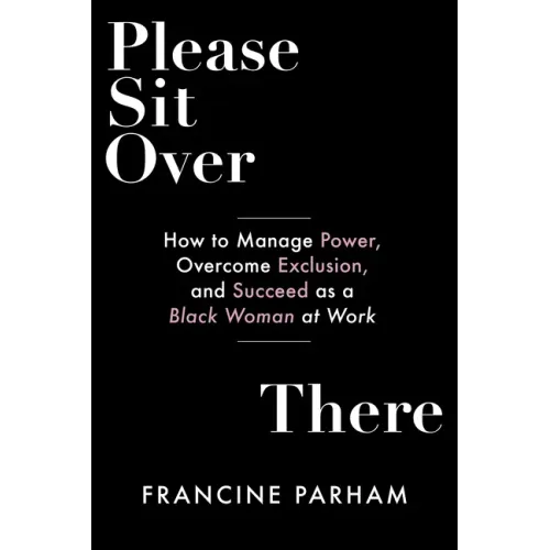 Please Sit Over There: How to Manage Power, Overcome Exclusion, and Succeed as a Black Woman at Work