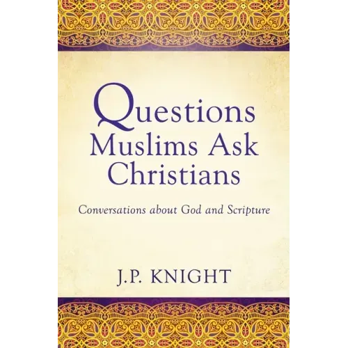 Questions Muslims Ask Christians: Conversations about God and Scripture