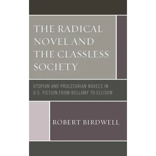 The Radical Novel and the Classless Society: Utopian and Proletarian Novels in U.S. Fiction from Bellamy to Ellison
