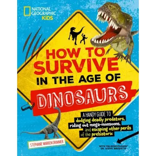 How to Survive in the Age of Dinosaurs: A Handy Guide to Dodging Deadly Predators, Riding Out Mega-Monsoons, and Escaping Other Perils of the Prehisto