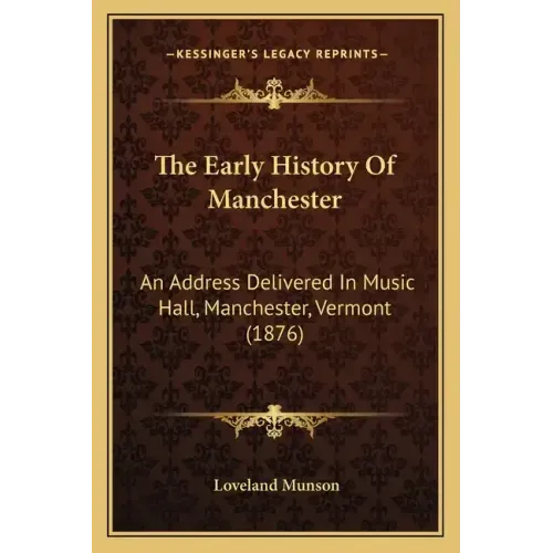 The Early History Of Manchester: An Address Delivered In Music Hall, Manchester, Vermont (1876)
