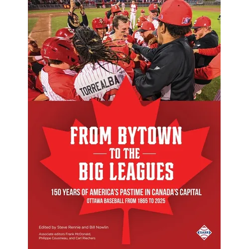 From Bytown to the Big Leagues: 150 Years of America's Pastime in Canada's Capital, Ottawa Baseball from 1865 to 2025