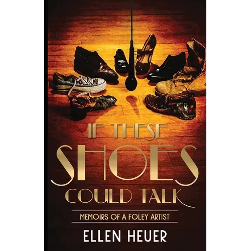 If These Shoes Could Talk: Memoirs of a Foley Artist