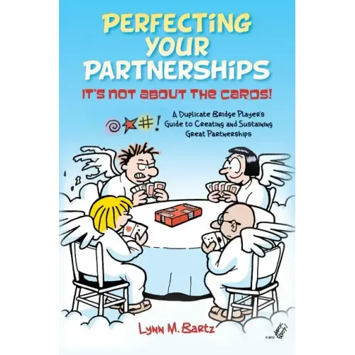 Perfecting Your Partnerships: It's Not About the Cards!: A Duplicate Bridge Player's Guide to Creating and Sustaining Great Partnerships