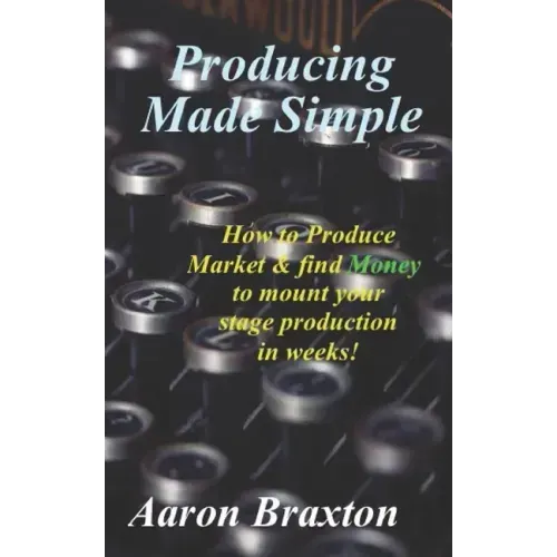 Producing Made Simple: How to Produce Market & and find Money to mount your stage production in weeks!