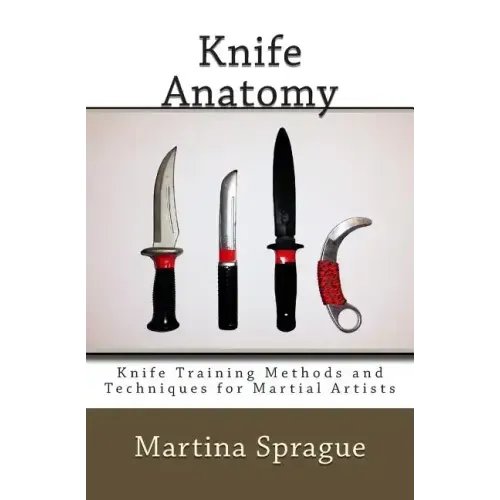Knife Anatomy: Knife Training Methods and Techniques for Martial Artists