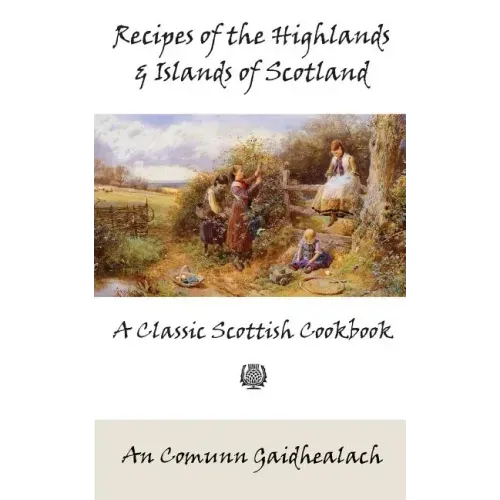 Recipes of the Highlands and Islands of Scotland: A Classic Scottish Cookbook (The Feill Cookery Book)