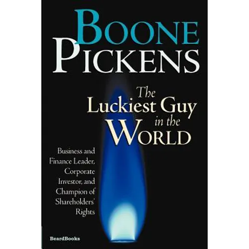 Boone Pickens the Luckiest Guy in the World: Business and Finance Leader, Corporate Investor, and Champion of Shareholders' Rights